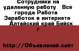 Сотрудники на удаленную работу - Все города Работа » Заработок в интернете   . Алтайский край,Бийск г.